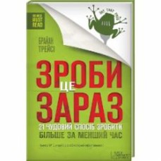 Книга Брайан Трейси «Зроби це зараз. 21 чудовий спосіб зробити більше за менший час» 978-617-12-0456-0