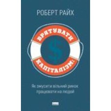Книга Роберт Райх «Врятувати капіталізм. Як змусити вільний ринок працювати на людей» 978-617-7513-74-1