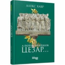 Книга Алекс Хавр «А потом пришел Цезарь» 9786170949653