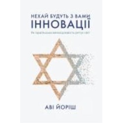 Книга Ави Йориш «Нехай будуть з вами інновації. Як ізраїльська винахідливість рятує світ» 978-617-7544-17-2