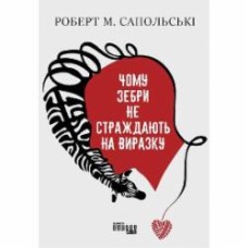 Книга Роберт М. Сапольськи «Чому зебри не страждають на виразку» 978-617-096-503-5