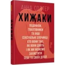 Книга Анна Солтер «Хижаки. Педофіли, ґвалтівники та інші сексуальні злочинці: хто вони такі, як вони діють і як ми можемо захистити себе та своїх дітей» 978-617-09-7248-4