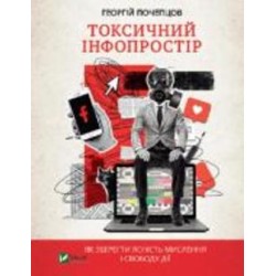 Книга Георгий Почепцов «Токсичний інфопростір. Як зберегти ясність мислення і свободу дії» 978-966-982-656-5