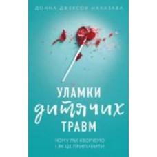 Книга Донна Джексон Наказава «Уламки дитячих травм. Чому ми хворіємо і як це припинити» 978-966-993-594-6
