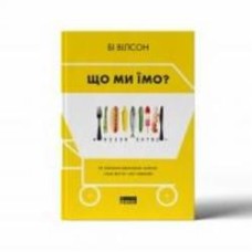 Книга Би Уилсон «Що ми їмо. Як харчова революція змінює наші життя і світ навколо» 978-617-7866-09-0