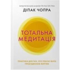 Книга Дипак Чопра «Тотальна медитація. Практики для тих, хто прагне жити пробудженим життям» 978-966-948-562-5