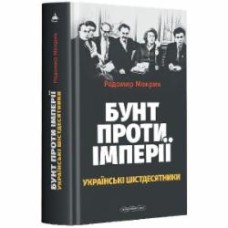 Книга Радомир Мокрик «Бунт проти імперії: українські шістдесятники» 978-617-585-249-1