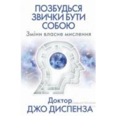 Книга Джо Диспенза «Позбудься звички бути собою. Зміни власне мислення» 978-617-548-093-9