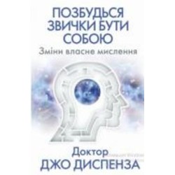 Книга Джо Диспенза «Позбудься звички бути собою. Зміни власне мислення» 978-617-548-093-9