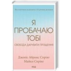 Книга Дженис Абрам Спринг «Я пробачаю тобі. Свобода дарувати прощення» 978-617-150-015-0