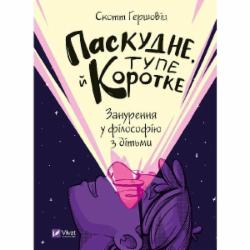 Книга Скотт Гершовиц «Паскудне, тупе й коротке. Занурення у філософію з дітьми» 978-966-982-923-8