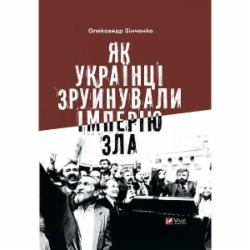 Книга Александр Зинченко «Як українці зруйнували імперію зла» 978-617-17-0200-4