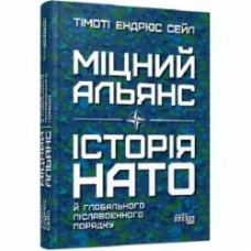 Книга Тимоти Эндрюс Сейл «Міцний альянс: Історія НАТО й глобального післявоєнного порядку» 978-617-522-075-7