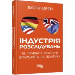 Книга Барри Мейер «Індустрія розслідувань: як приватні шпигуни впливають на політику» 978-617-522-108-2