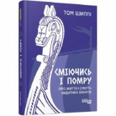 Книга Том Шиппи «Сміючись і помру: Про життя і смерть видатних вікінгів» 978-617-522-055-9