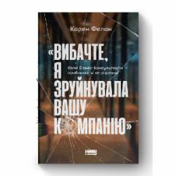 Книга Карен Фелан «Извините, я разрушила вашу компанию. Когда бизнес-консультанты – проблема, а не решение» (9786177866922)