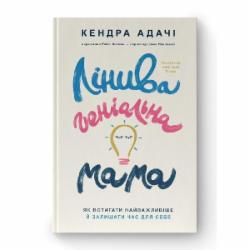 Книга Кендра Адачи «Лінива геніальна мама Як встигати найголовніше і залишати час для себе» 9786178115975