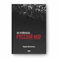 Книга Вадим Денисенко «Як зруйнувати русскій мір» 978-617-8120-54-2