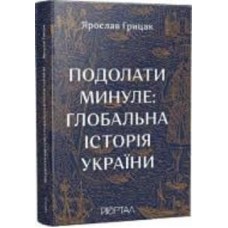 Книга Ярослав Грицак «Подолати минуле: глобальна історія України» 978-617-7925-98-8