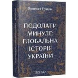 Книга Ярослав Грицак «Подолати минуле: глобальна історія України» 978-617-7925-98-8