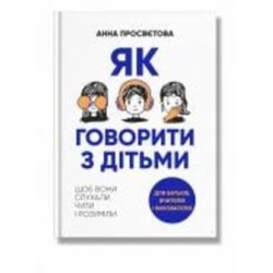 Книга Анна Просвєтова «Як говорити з дітьми, щоб вони слухали, чули і розуміли» 978-617-7754-61-8