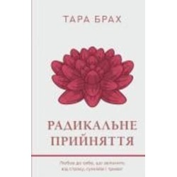 Книга Тара Брах «Радикальне прийняття. Любов до себе, що звільнить від страху, сумнівів і тривог» 978-617-548-284-1