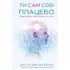 Книга Диспенза Джо «Ти сам собі плацебо. Перетвори свій розум на ліки» 978-617-548-264-3