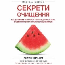 Книга Энтони Уильям «Секрети очищення. Що допоможе позбутися тривоги, депресії, акне, екземи, мігрені та проблем із кишківником» 978-617-548-234-6