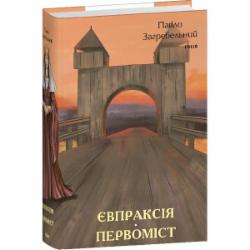 Книга Павел Загребельный «Євпраксія. Первоміст» 978-617-551-498-6