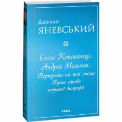 Книга Даниил Яневский «Євген Коновалець. Андрій Мельник. Портрети на тлі епохи. Перша спроба наукової біографії» 978-617-551-605-8