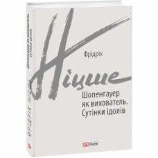 Книга Фридрих Ницше «Шопенгауер як вихователь. Сутінки ідолів» 978-966-03-9222-9