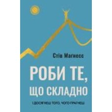 Книга Стив Магнесс «Роби те, що складно. І досягнеш того, чого прагнеш» 978-617-548-266-7