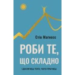 Книга Стив Магнесс «Роби те, що складно. І досягнеш того, чого прагнеш» 978-617-548-266-7