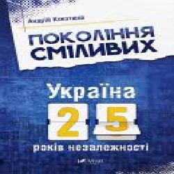 Книга Андрей Кокотюха «Поколение смелых. Украина. 25 лет независимости' 978-617-690-691-9