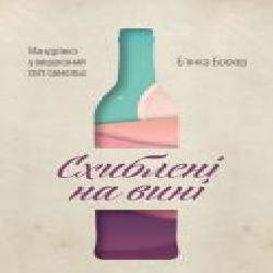 Книга Бьянка Боснер «Схиблені на вині. Мандрівка у вишуканий світ сомельє' 978-617-7552-81-8