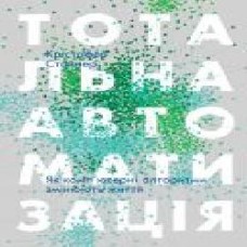 Книга Кристофер Стейнер «Тотальна автоматизація. Як комп’ютерні алгоритми змінюють світ' 978-617-7552-45-0