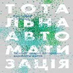 Книга Кристофер Стейнер «Тотальна автоматизація. Як комп’ютерні алгоритми змінюють світ' 978-617-7552-45-0