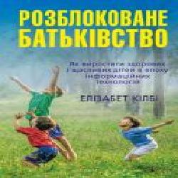 Книга Элизабет Килби «Разблокованное отцовство. Как вырастить здоровых и счастливых детей в эпоху информационных технологий' 978-966-948-075-0