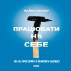 Книга Майкл Гербер «Працювати на себе. Як не прогоріти в малому бізнесі' 978-617-7730-57-5