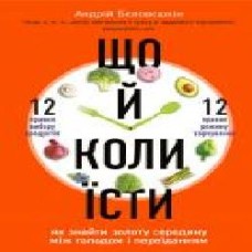 Книга Андрей Беловешкин «Що й коли їсти. Як знайти золоту середину між голодом і переїданням' 978-966-993-381-2